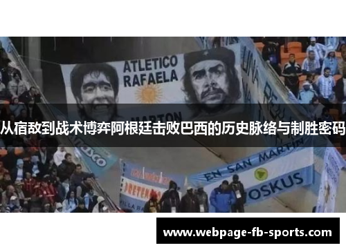 从宿敌到战术博弈阿根廷击败巴西的历史脉络与制胜密码 从宿敌到战术博弈阿根廷击败巴西的历史脉络与制胜密码