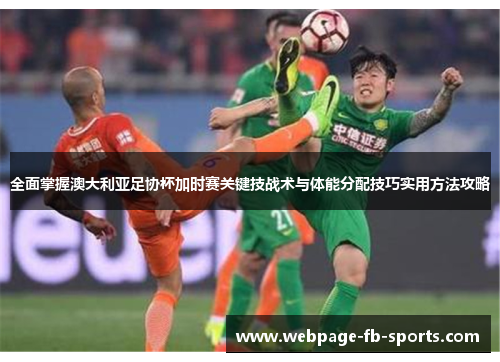 全面掌握澳大利亚足协杯加时赛关键技战术与体能分配技巧实用方法攻略