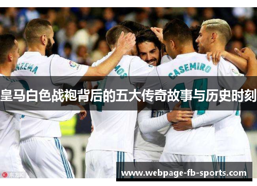 皇马白色战袍背后的五大传奇故事与历史时刻