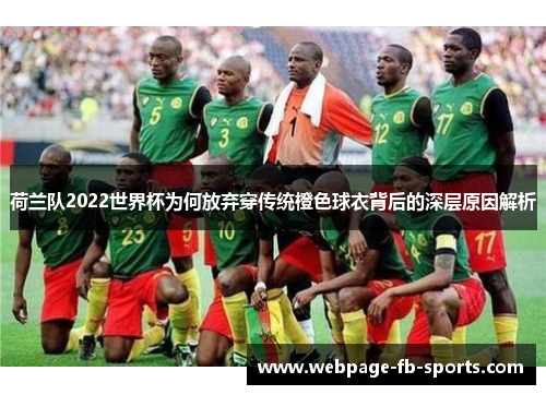 荷兰队2022世界杯为何放弃穿传统橙色球衣背后的深层原因解析