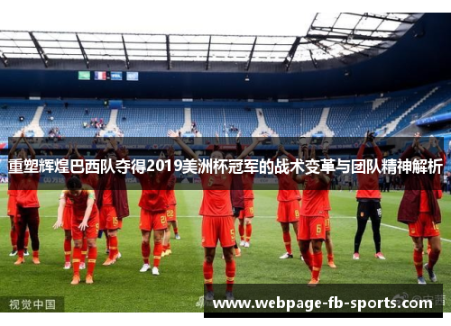 重塑辉煌巴西队夺得2019美洲杯冠军的战术变革与团队精神解析