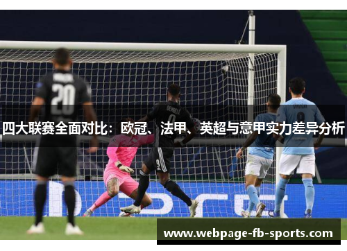 四大联赛全面对比:欧冠、法甲、英超与意甲实力差异分析 四大联赛全面对比:欧冠、法甲、英超与意甲实力差异分析