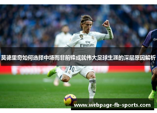 莫德里奇如何选择中场而非前锋成就伟大足球生涯的深层原因解析