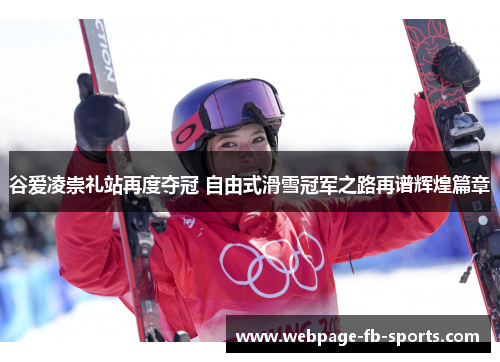 谷爱凌崇礼站再度夺冠 自由式滑雪冠军之路再谱辉煌篇章 谷爱凌崇礼站再度夺冠 自由式滑雪冠军之路再谱辉煌篇章
