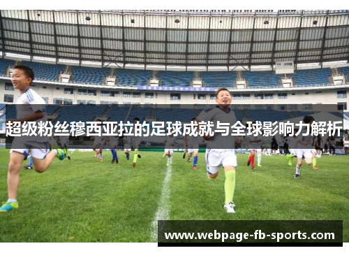 超级粉丝穆西亚拉的足球成就与全球影响力解析