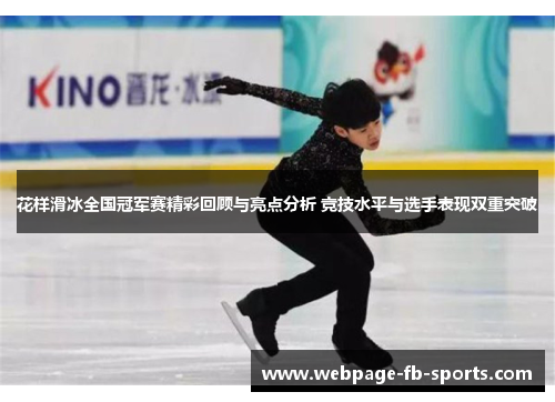 花样滑冰全国冠军赛精彩回顾与亮点分析 竞技水平与选手表现双重突破