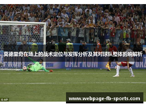 莫德里奇在场上的战术定位与发挥分析及其对球队整体影响解析