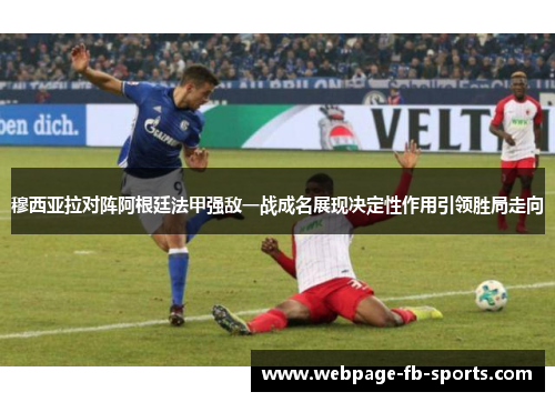 穆西亚拉对阵阿根廷法甲强敌一战成名展现决定性作用引领胜局走向 穆西亚拉对阵阿根廷法甲强敌一战成名展现决定性作用引领胜局走向