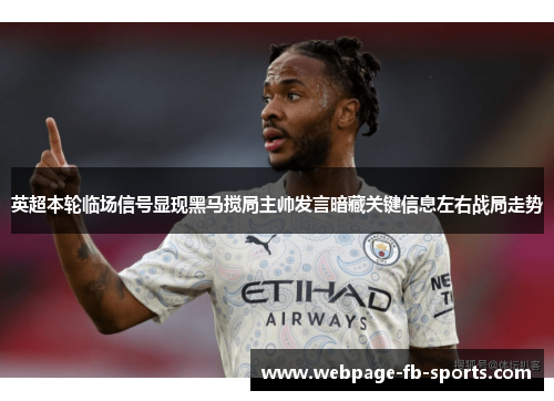 英超本轮临场信号显现黑马搅局主帅发言暗藏关键信息左右战局走势 英超本轮临场信号显现黑马搅局主帅发言暗藏关键信息左右战局走势