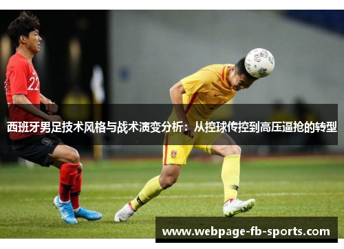 西班牙男足技术风格与战术演变分析：从控球传控到高压逼抢的转型