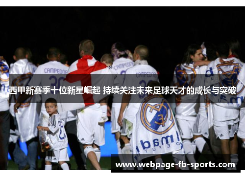 西甲新赛季十位新星崛起 持续关注未来足球天才的成长与突破