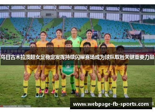 乌日古木拉澳超女足稳定发挥持续闪耀赛场成为球队取胜关键重要力量 乌日古木拉澳超女足稳定发挥持续闪耀赛场成为球队取胜关键重要力量