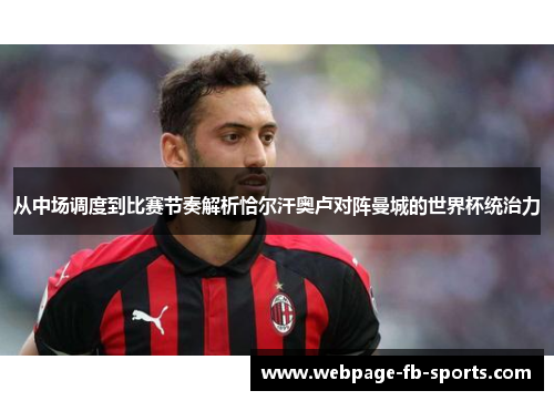 从中场调度到比赛节奏解析恰尔汗奥卢对阵曼城的世界杯统治力 从中场调度到比赛节奏解析恰尔汗奥卢对阵曼城的世界杯统治力