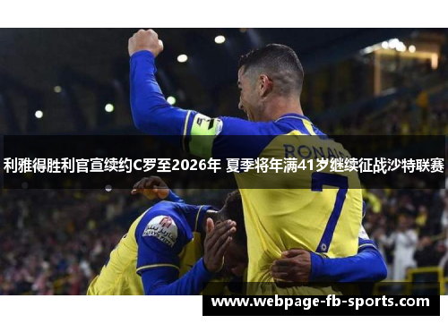 利雅得胜利官宣续约C罗至2026年 夏季将年满41岁继续征战沙特联赛 利雅得胜利官宣续约C罗至2026年 夏季将年满41岁继续征战沙特联赛