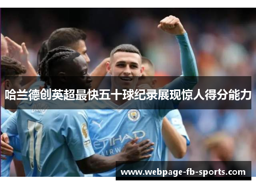 哈兰德创英超最快五十球纪录展现惊人得分能力 哈兰德创英超最快五十球纪录展现惊人得分能力