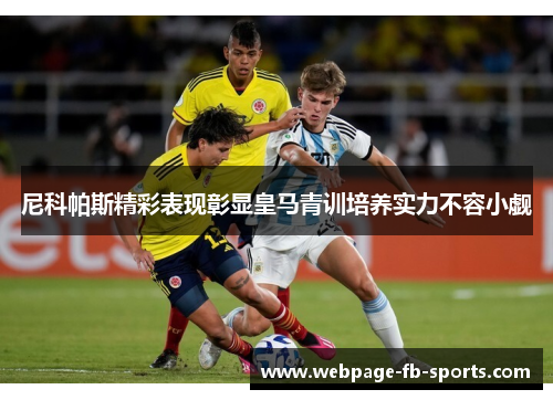 尼科帕斯精彩表现彰显皇马青训培养实力不容小觑