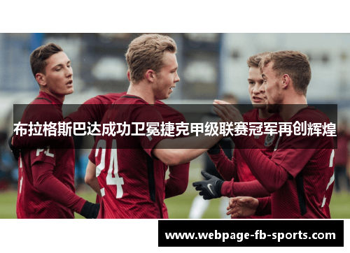 布拉格斯巴达成功卫冕捷克甲级联赛冠军再创辉煌 布拉格斯巴达成功卫冕捷克甲级联赛冠军再创辉煌
