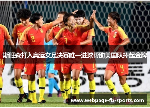 斯旺森打入奥运女足决赛唯一进球帮助美国队捧起金牌 斯旺森打入奥运女足决赛唯一进球帮助美国队捧起金牌