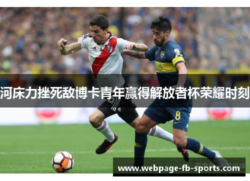 河床力挫死敌博卡青年赢得解放者杯荣耀时刻 河床力挫死敌博卡青年赢得解放者杯荣耀时刻