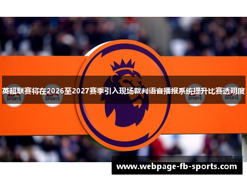 英超联赛将在2026至2027赛季引入现场裁判语音播报系统提升比赛透明度 英超联赛将在2026至2027赛季引入现场裁判语音播报系统提升比赛透明度