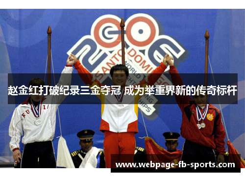 赵金红打破纪录三金夺冠 成为举重界新的传奇标杆
