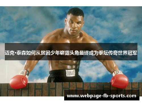 迈克·泰森如何从贫困少年崭露头角最终成为拳坛传奇世界冠军