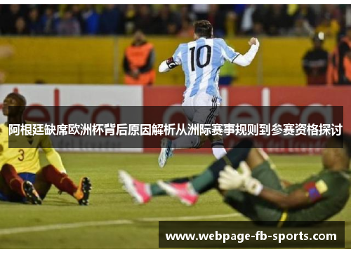 阿根廷缺席欧洲杯背后原因解析从洲际赛事规则到参赛资格探讨 阿根廷缺席欧洲杯背后原因解析从洲际赛事规则到参赛资格探讨