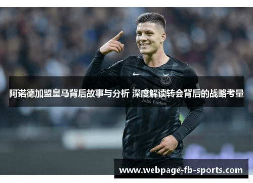 阿诺德加盟皇马背后故事与分析 深度解读转会背后的战略考量 阿诺德加盟皇马背后故事与分析 深度解读转会背后的战略考量