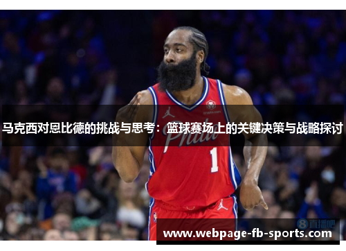 马克西对恩比德的挑战与思考:篮球赛场上的关键决策与战略探讨 马克西对恩比德的挑战与思考:篮球赛场上的关键决策与战略探讨