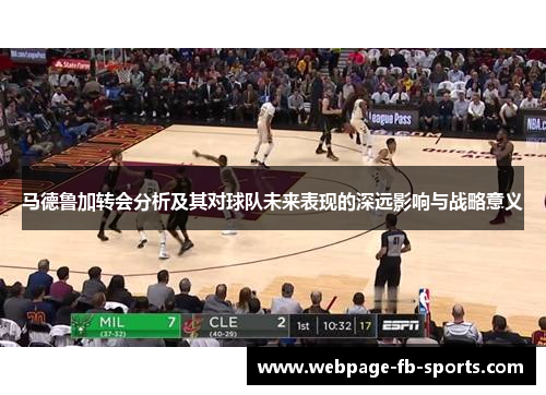 马德鲁加转会分析及其对球队未来表现的深远影响与战略意义