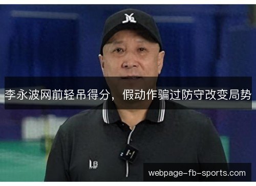 李永波网前轻吊得分,假动作骗过防守改变局势 李永波网前轻吊得分,假动作骗过防守改变局势